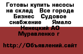 Готовы купить насосы на склад - Все города Бизнес » Судовое снабжение   . Ямало-Ненецкий АО,Муравленко г.